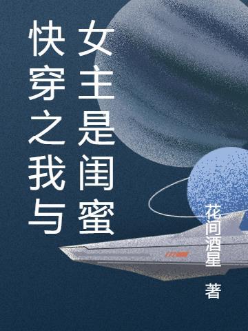 快穿之我與女主是閨蜜花間酒星