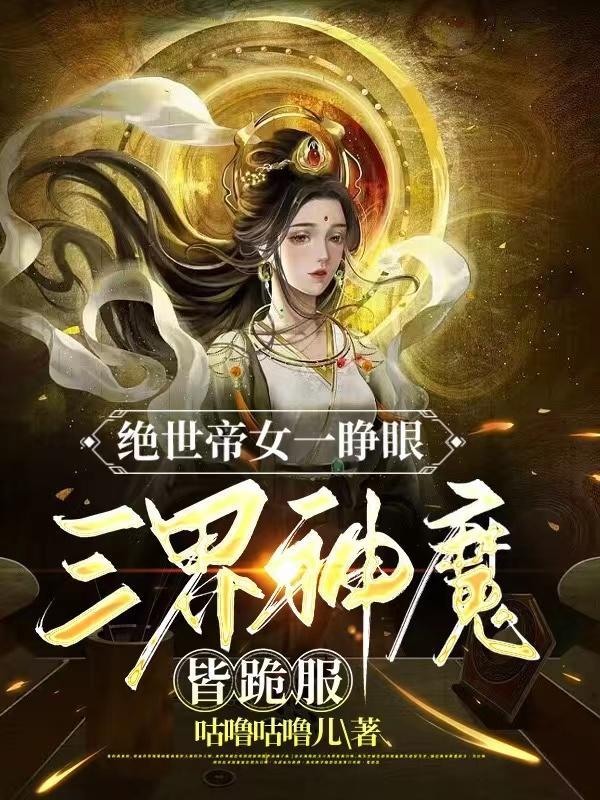 絕世帝女一睜眼三界神魔皆跪服 咕噜咕噜兒