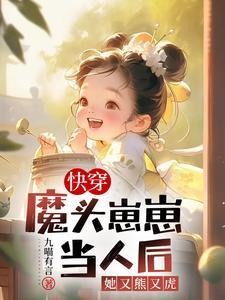 快穿：魔頭崽崽當人後她又熊又虎