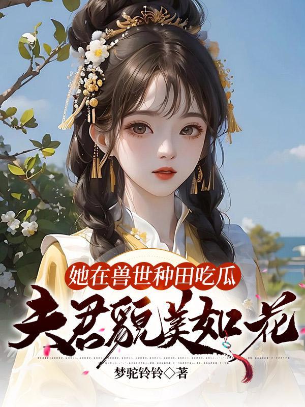 她在獸世種田吃瓜，夫君貌美如花